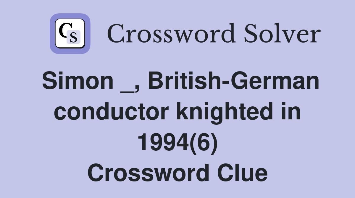 Simon _, British-German conductor knighted in 1994(6) Crossword Clue