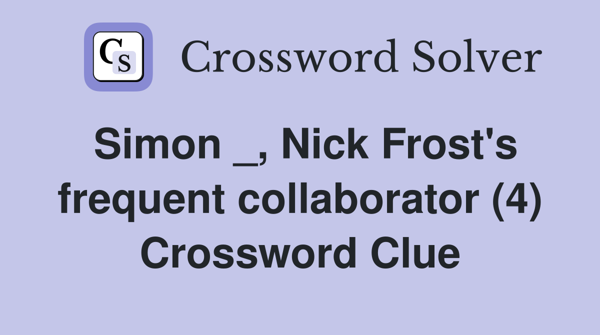 Simon _, Nick Frost's frequent collaborator (4) Crossword Clue