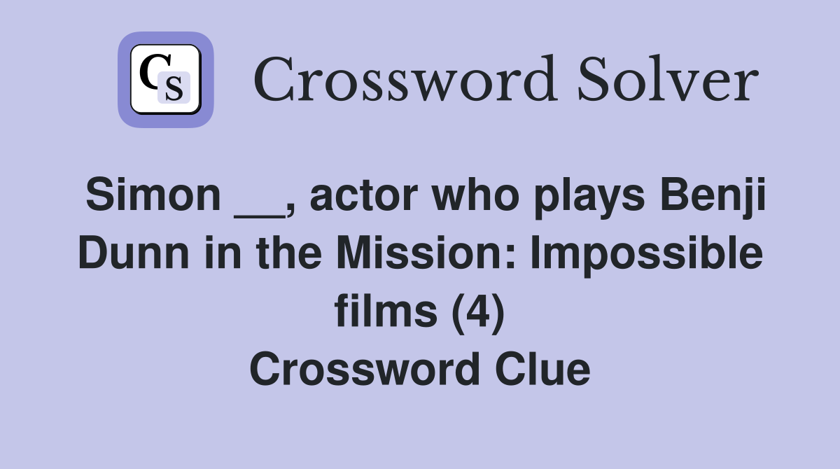Simon __, actor who plays Benji Dunn in the Mission: Impossible films (4) Crossword Clue