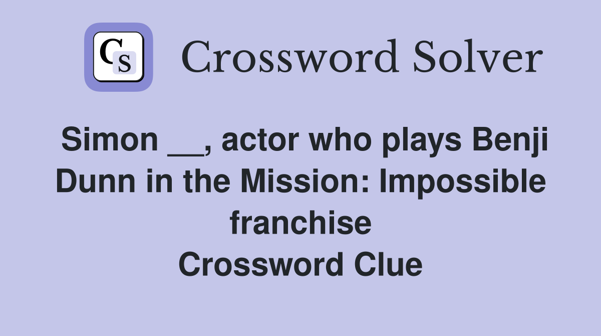 Simon __, actor who plays Benji Dunn in the Mission: Impossible franchise Crossword Clue