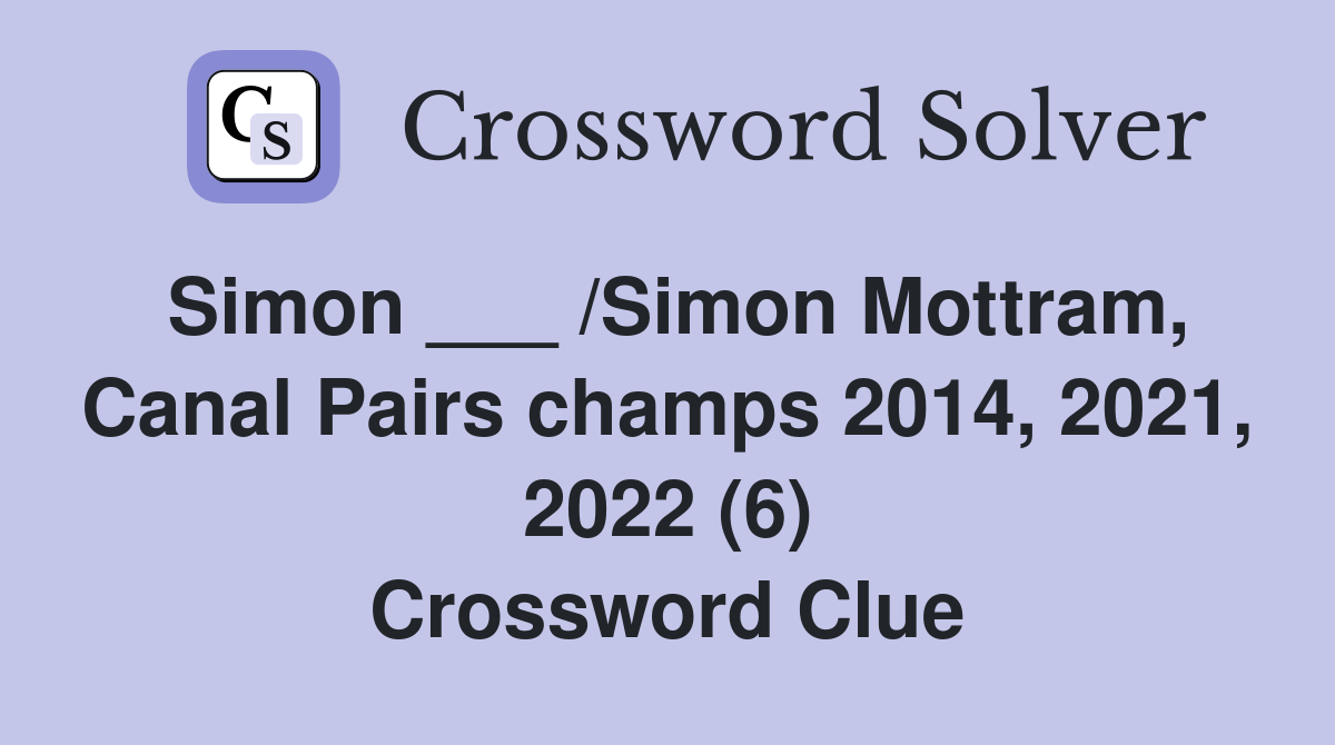 Simon ___ /Simon Mottram, Canal Pairs champs 2014, 2021, 2022 (6) Crossword Clue