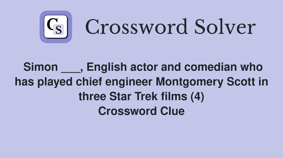 Simon ___, English actor and comedian who has played chief engineer Montgomery Scott in three Star Trek films (4) Crossword Clue