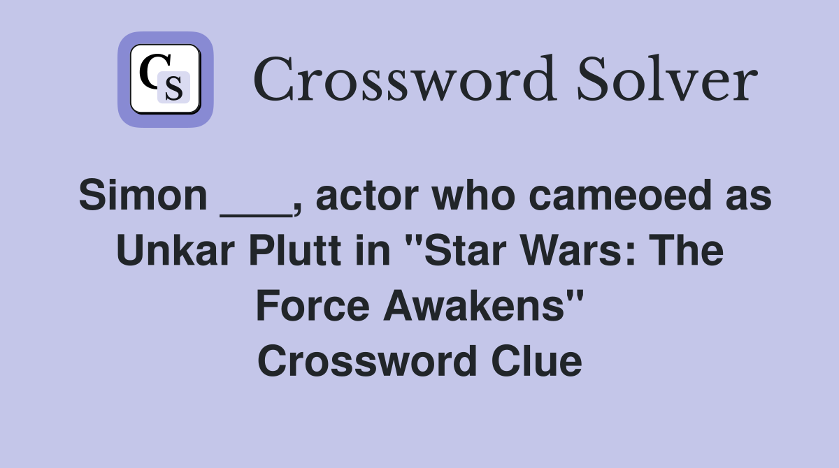 Simon ___, actor who cameoed as Unkar Plutt in "Star Wars: The Force Awakens" Crossword Clue
