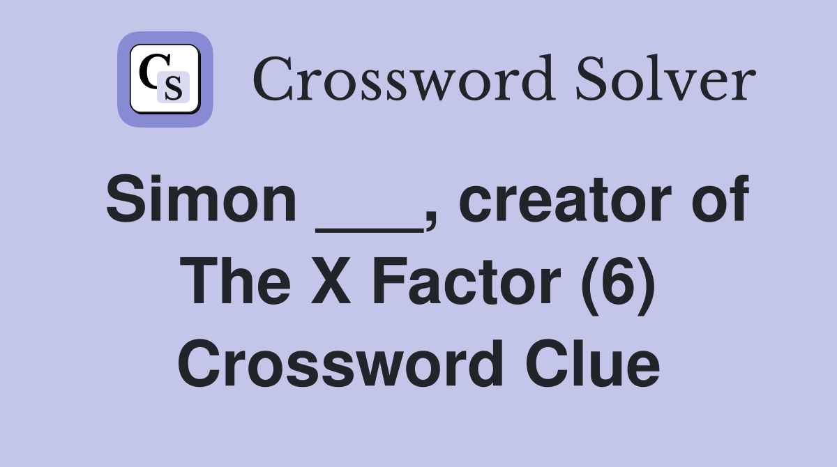 Simon ___, creator of The X Factor (6) Crossword Clue