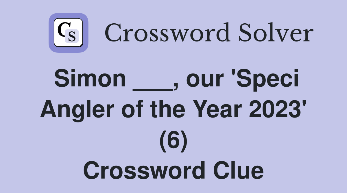 Simon ___, our 'Speci Angler of the Year 2023' (6) Crossword Clue