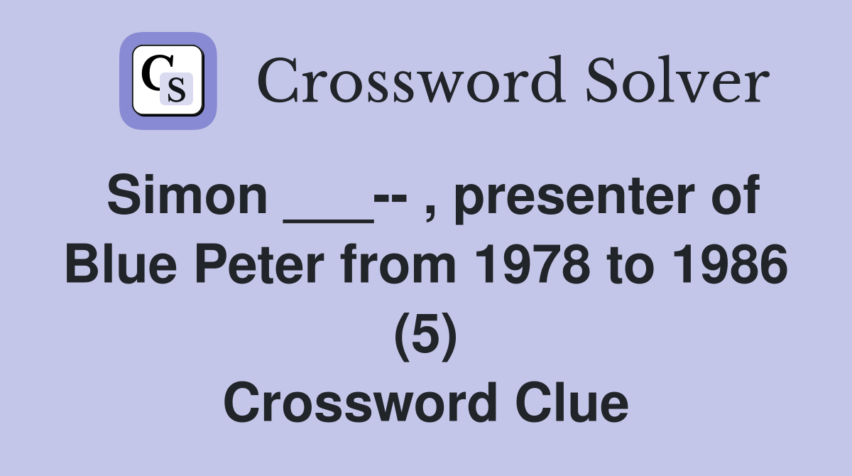Simon ___-- , presenter of Blue Peter from 1978 to 1986 (5) Crossword Clue