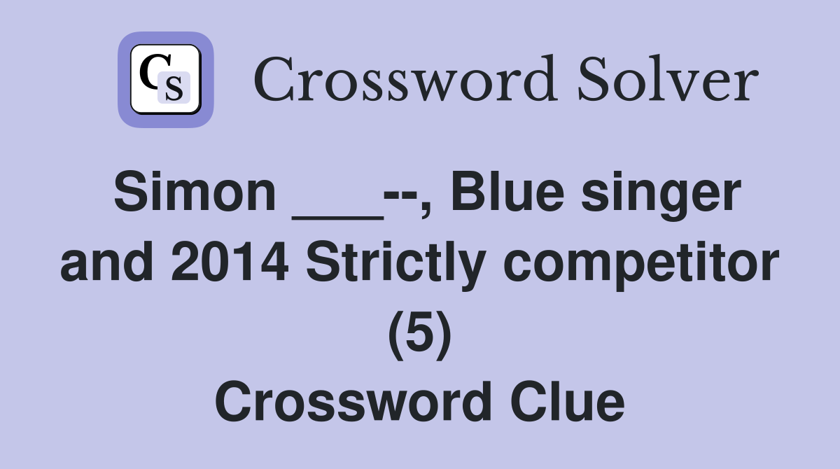 Simon ___--, Blue singer and 2014 Strictly competitor (5) Crossword Clue
