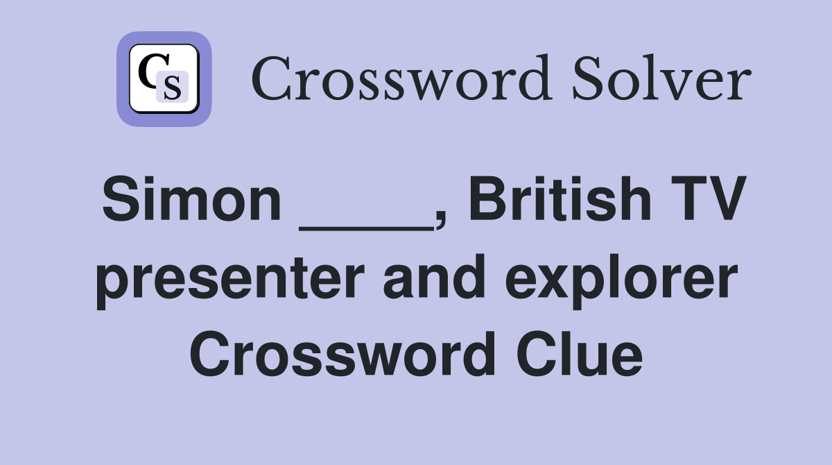 Simon ____, British TV presenter and explorer Crossword Clue