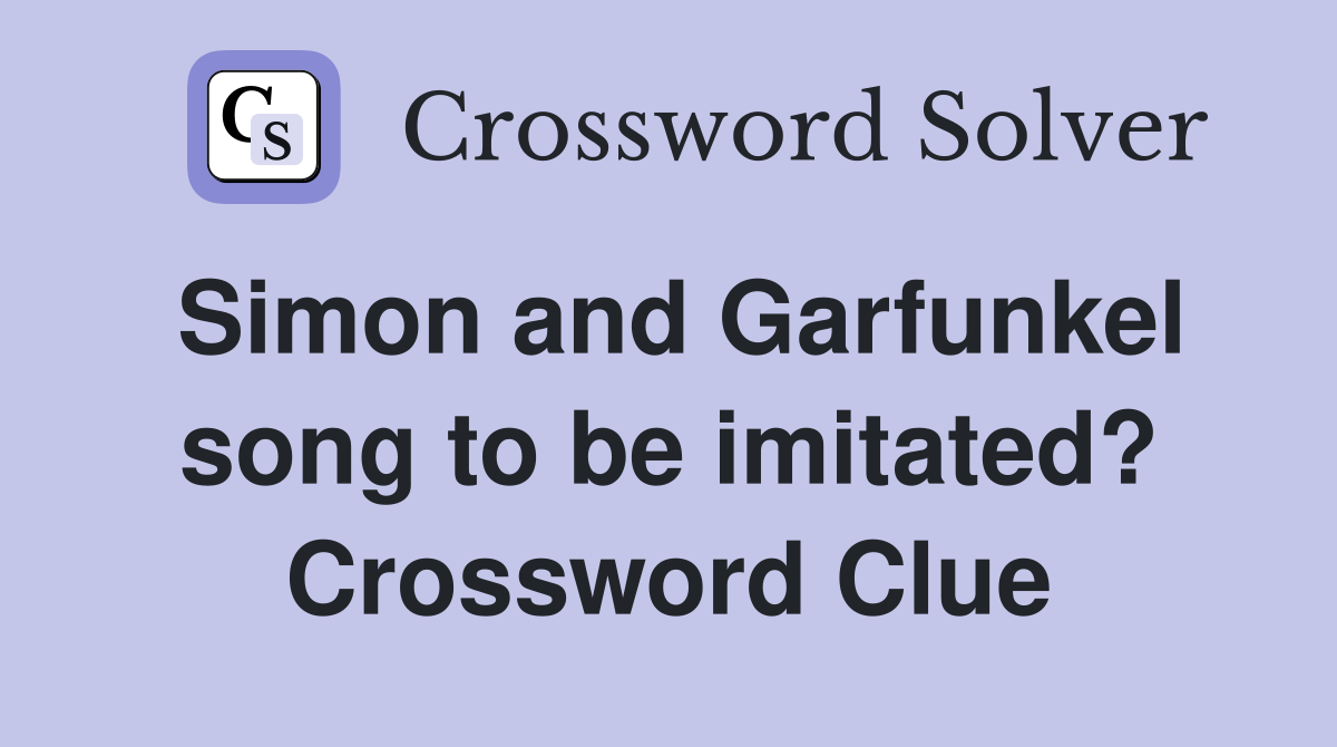 Simon and Garfunkel song to be imitated? Crossword Clue