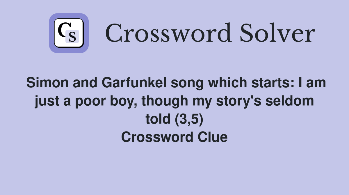 Simon and Garfunkel song which starts: I am just a poor boy, though my story's seldom told (3,5) Crossword Clue