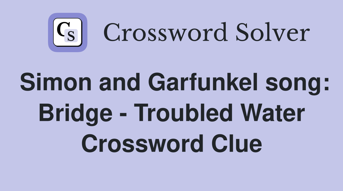 Simon and Garfunkel song: Bridge - Troubled Water Crossword Clue
