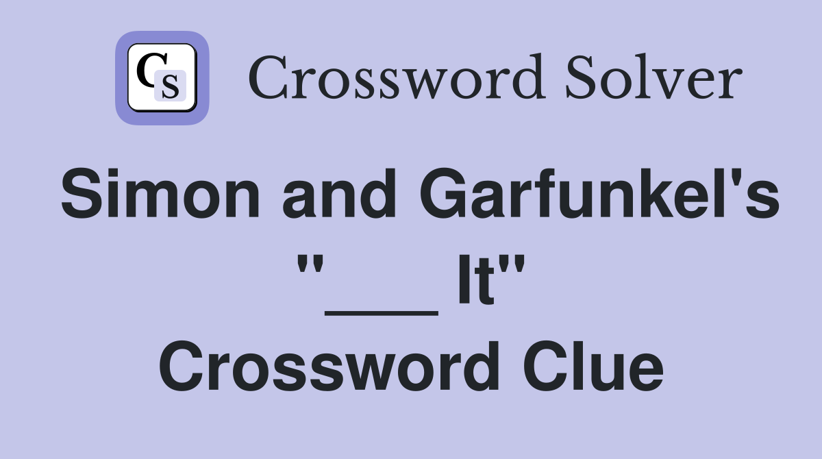 Simon and Garfunkel's "___ It" Crossword Clue