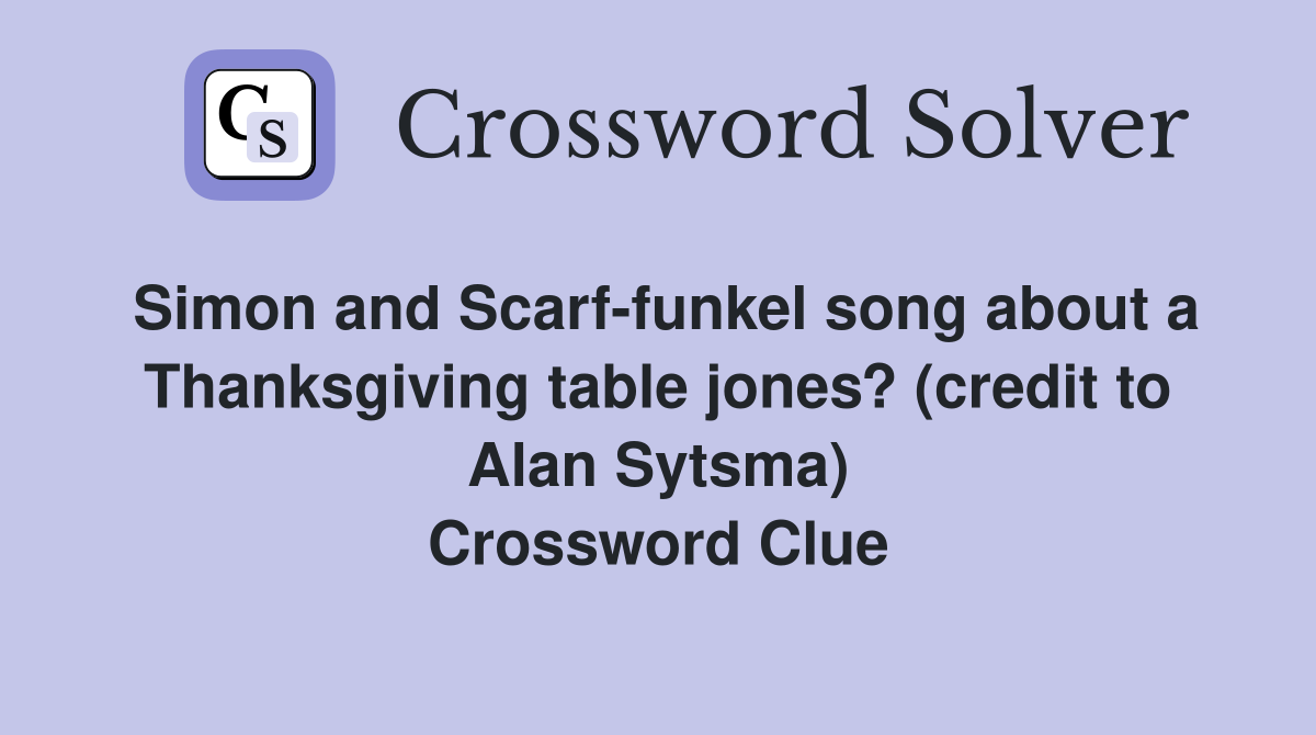 Simon and Scarf-funkel song about a Thanksgiving table jones? (credit to Alan Sytsma) Crossword Clue