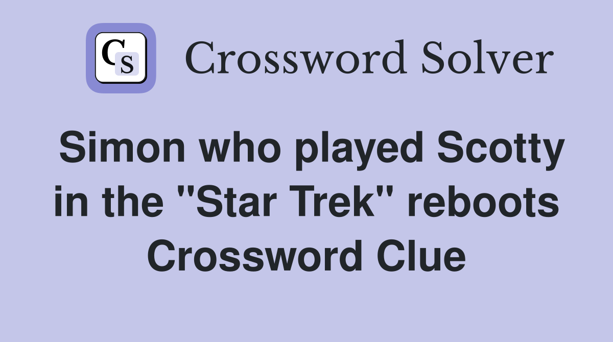 Simon who played Scotty in the "Star Trek" reboots Crossword Clue