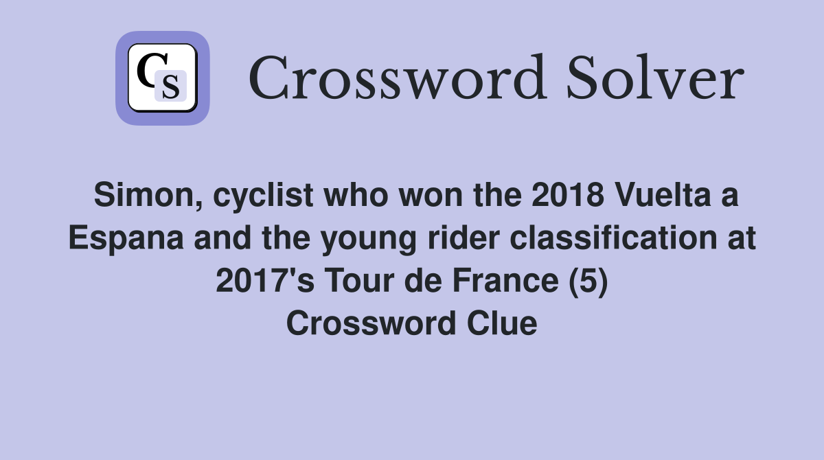 Simon, cyclist who won the 2018 Vuelta a Espana and the young rider classification at 2017's Tour de France (5) Crossword Clue