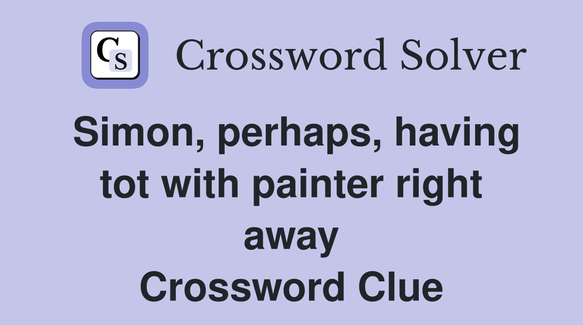 Simon, perhaps, having tot with painter right away Crossword Clue