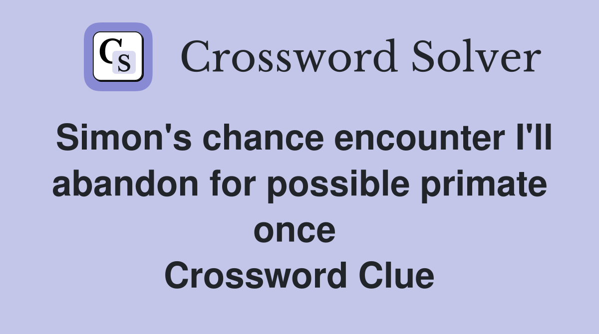 Simon's chance encounter I'll abandon for possible primate once  Crossword Clue