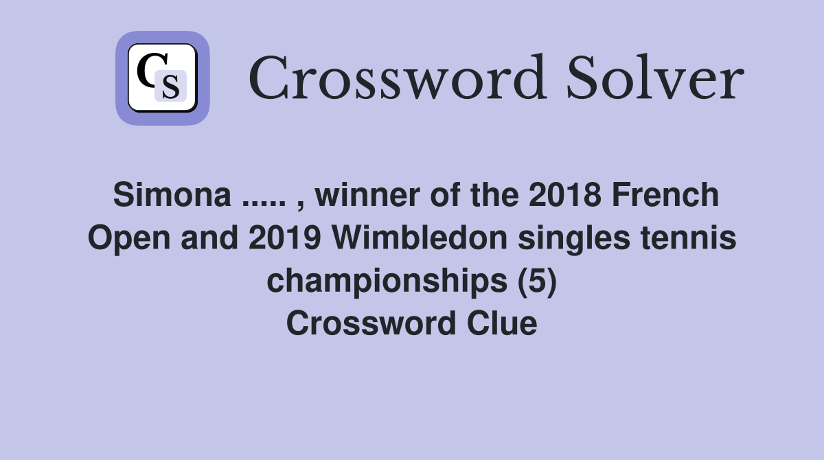 Simona ..... , winner of the 2018 French Open and 2019 Wimbledon singles tennis championships (5) Crossword Clue