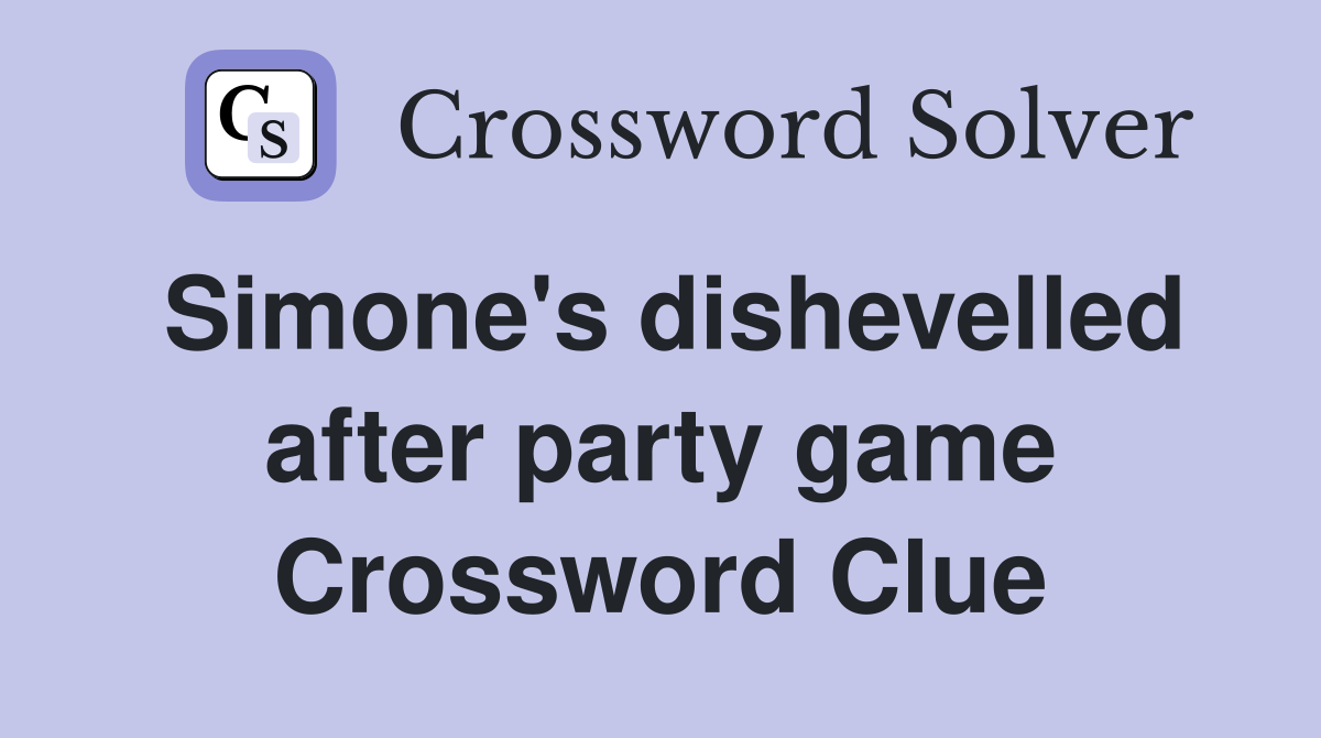 Simone's dishevelled after party game Crossword Clue