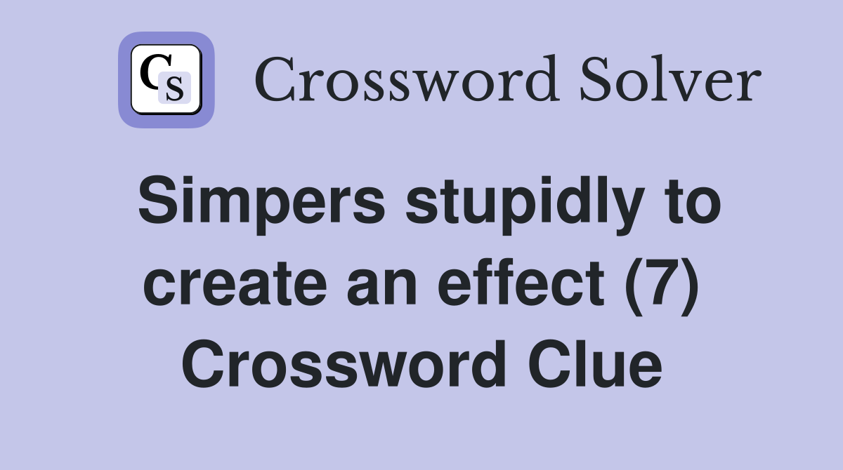 Simpers stupidly to create an effect (7) Crossword Clue