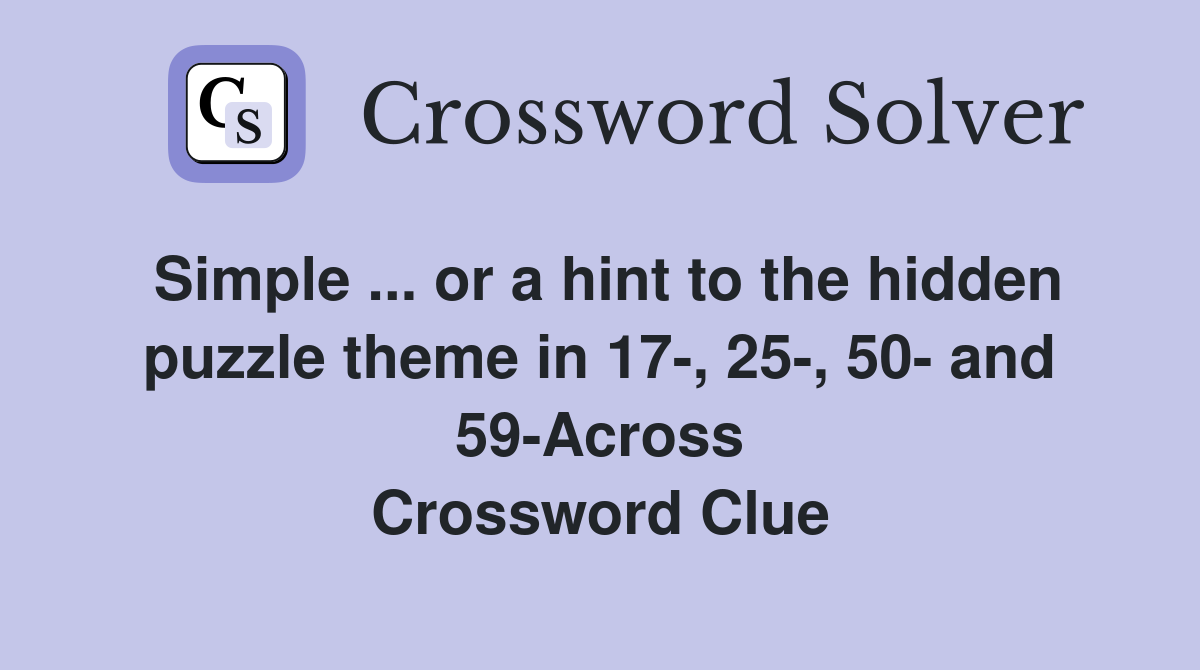 Simple ... or a hint to the hidden puzzle theme in 17-, 25-, 50- and 59-Across Crossword Clue