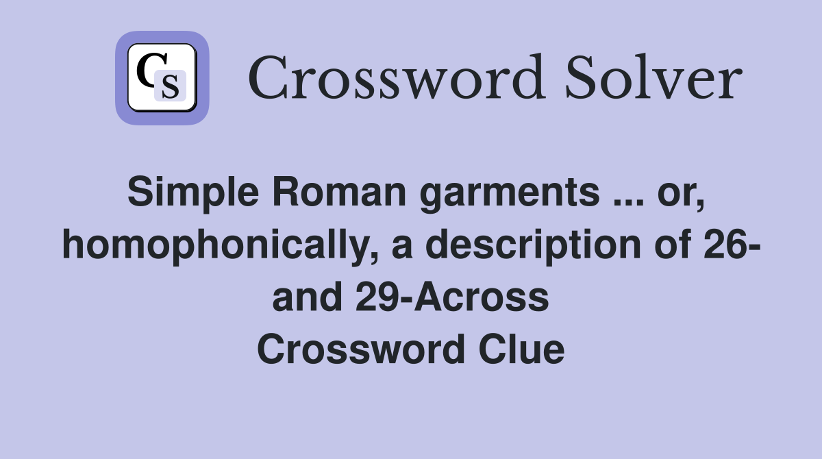Simple Roman garments ... or, homophonically, a description of 26- and 29-Across Crossword Clue