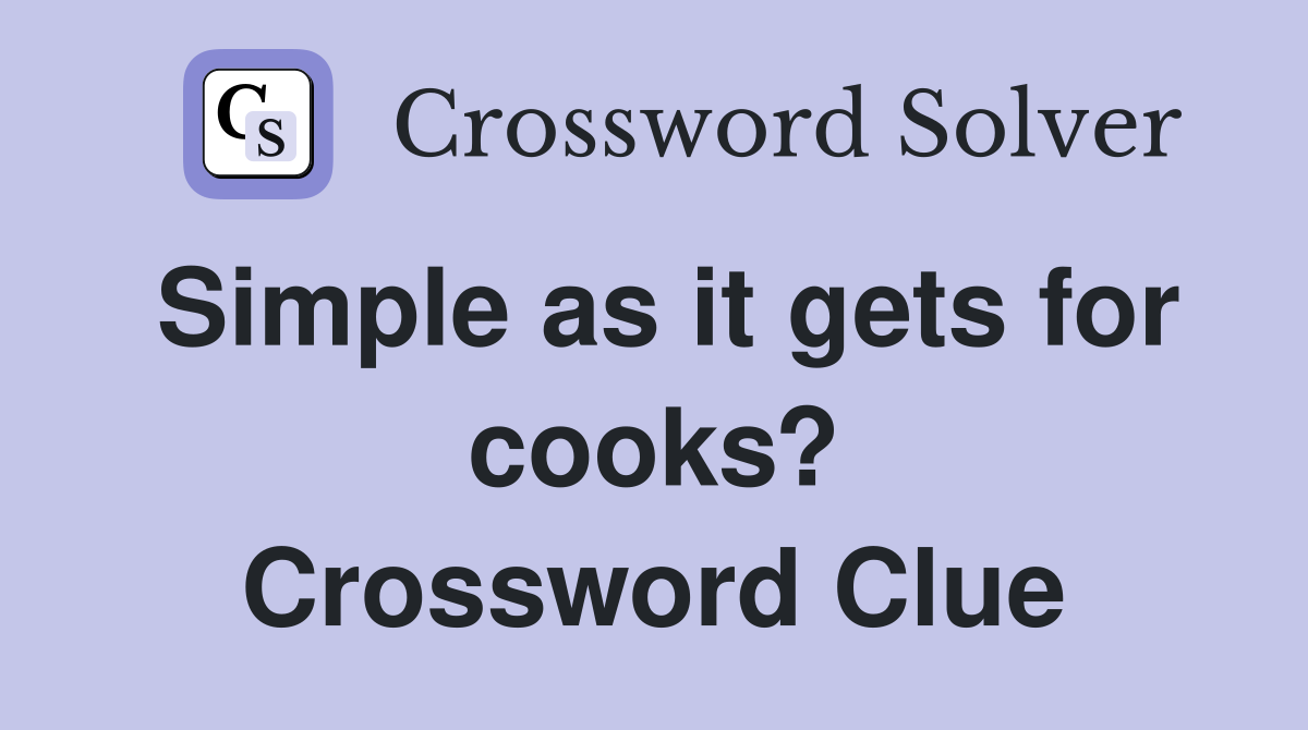Simple as it gets for cooks? Crossword Clue
