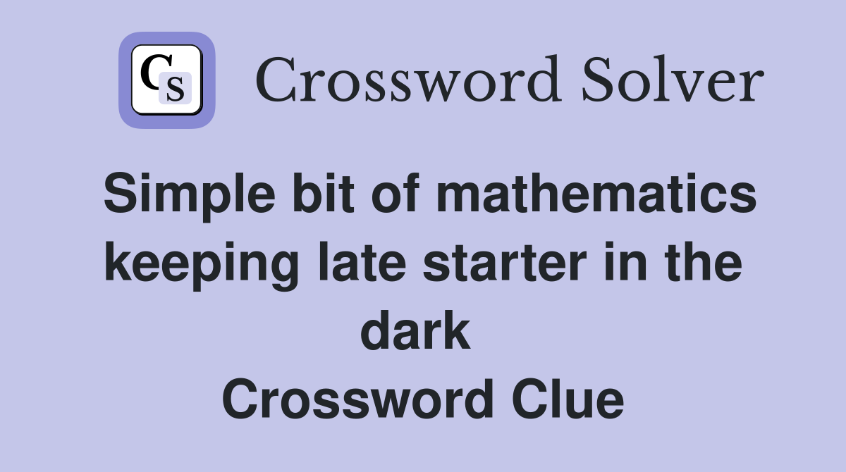 Simple bit of mathematics keeping late starter in the dark  Crossword Clue