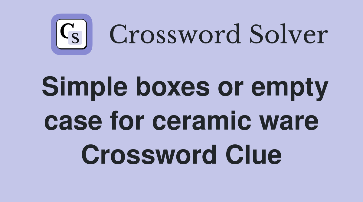 Simple boxes or empty case for ceramic ware Crossword Clue
