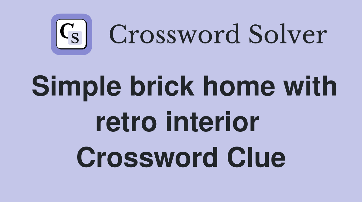 Simple brick home with retro interior  Crossword Clue