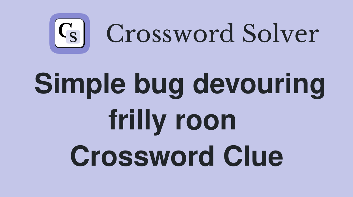 Simple bug devouring frilly roon  Crossword Clue