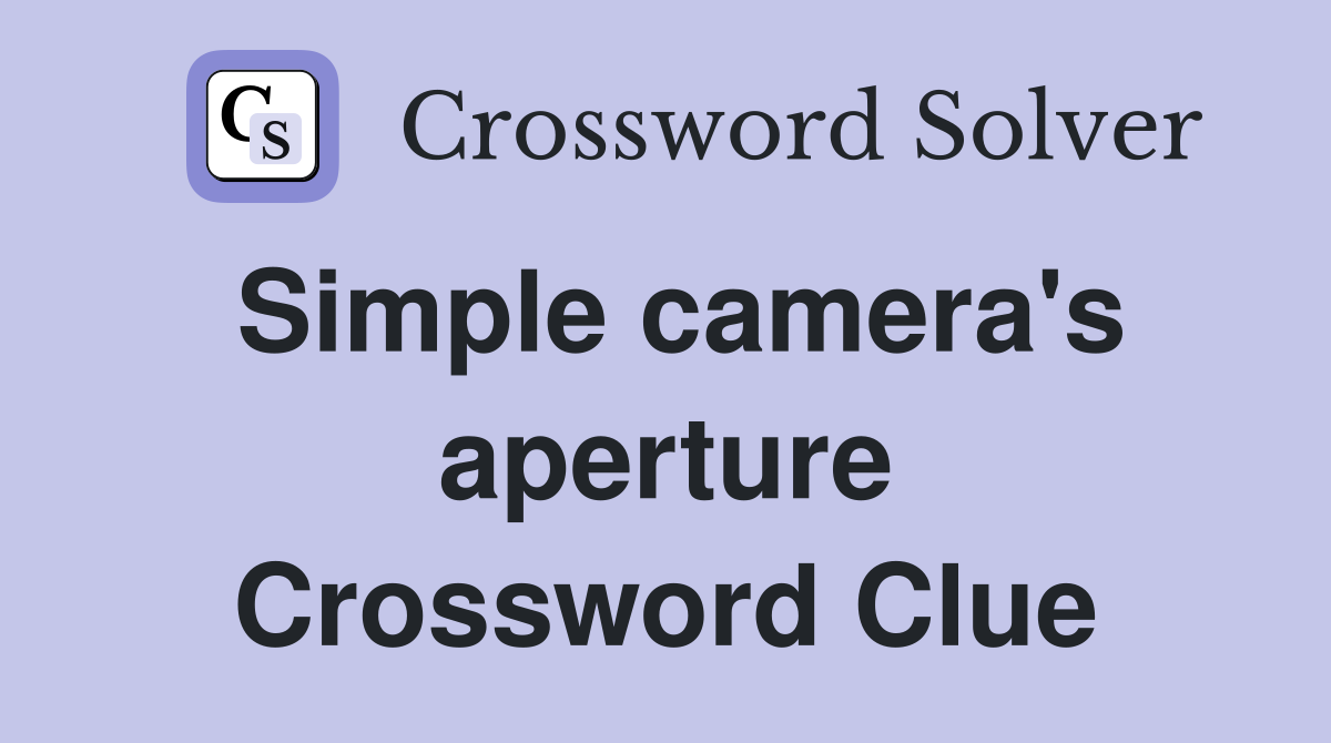 Simple camera's aperture Crossword Clue