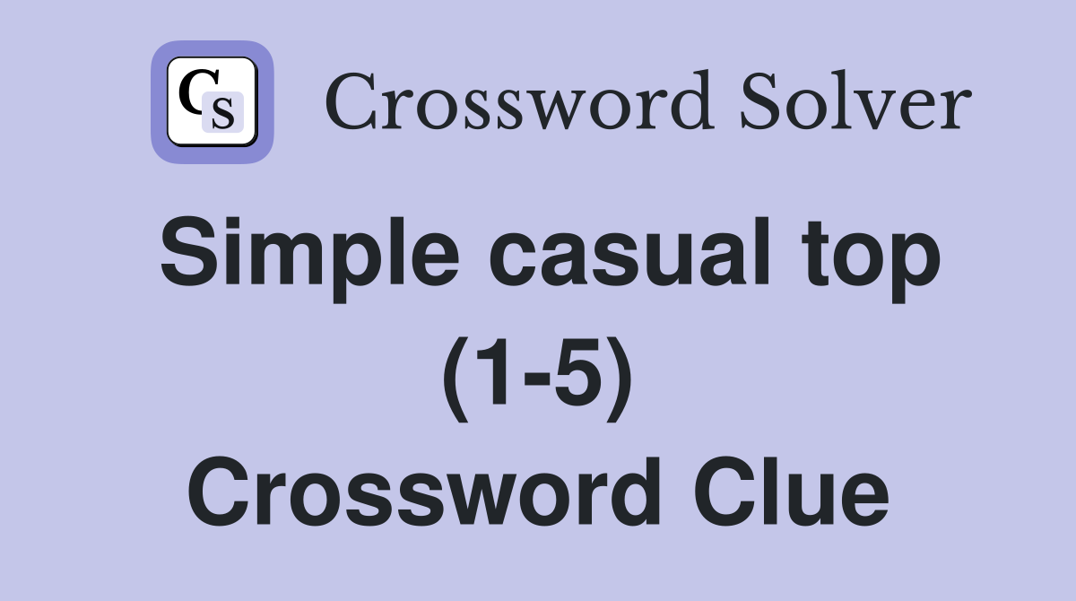 Simple casual top (1-5) Crossword Clue