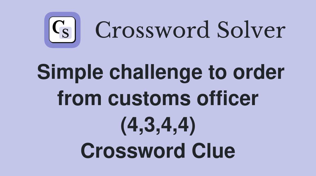 Simple challenge to order from customs officer (4,3,4,4) Crossword Clue