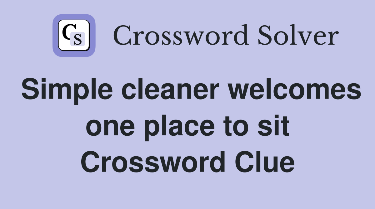 Simple cleaner welcomes one place to sit Crossword Clue