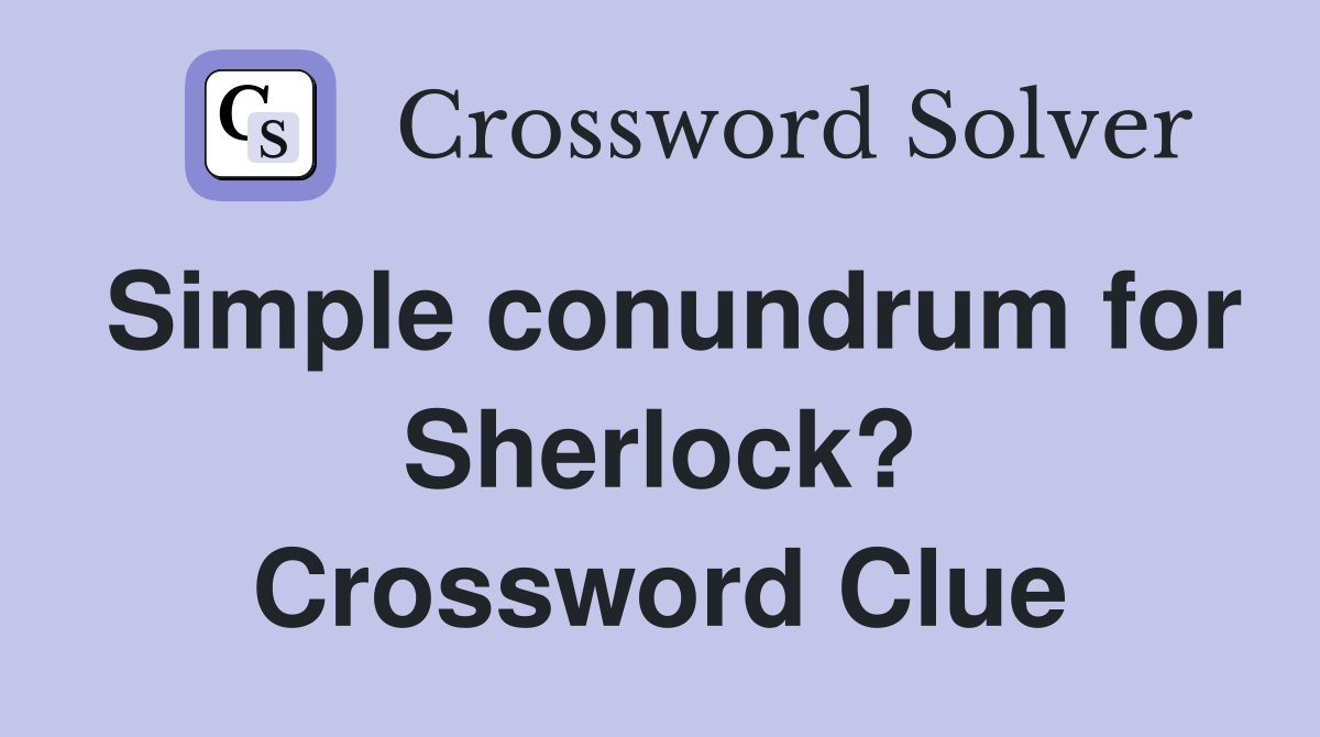 Simple conundrum for Sherlock? Crossword Clue