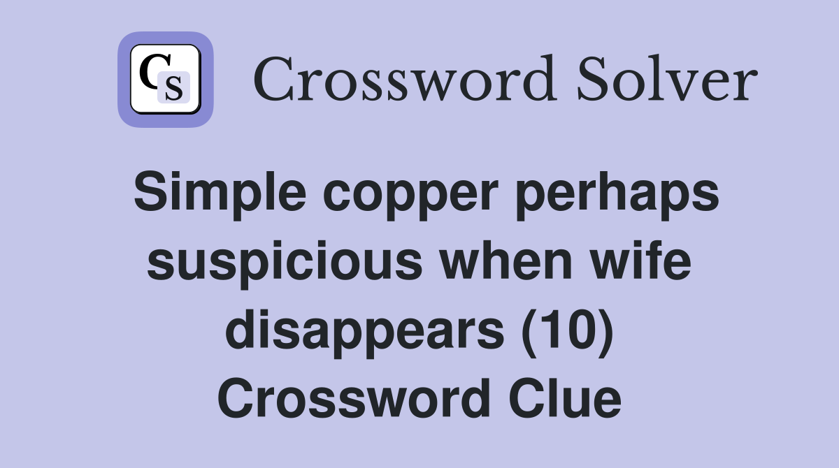 Simple copper perhaps suspicious when wife disappears (10) Crossword Clue