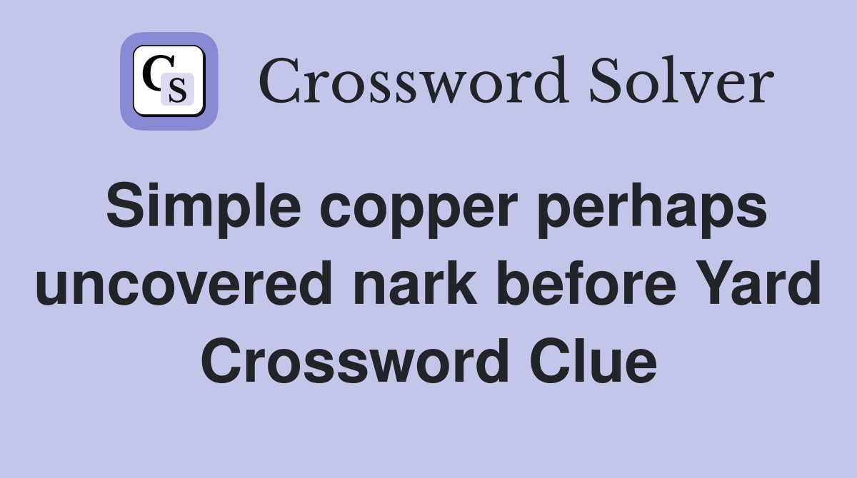 Simple copper perhaps uncovered nark before Yard Crossword Clue
