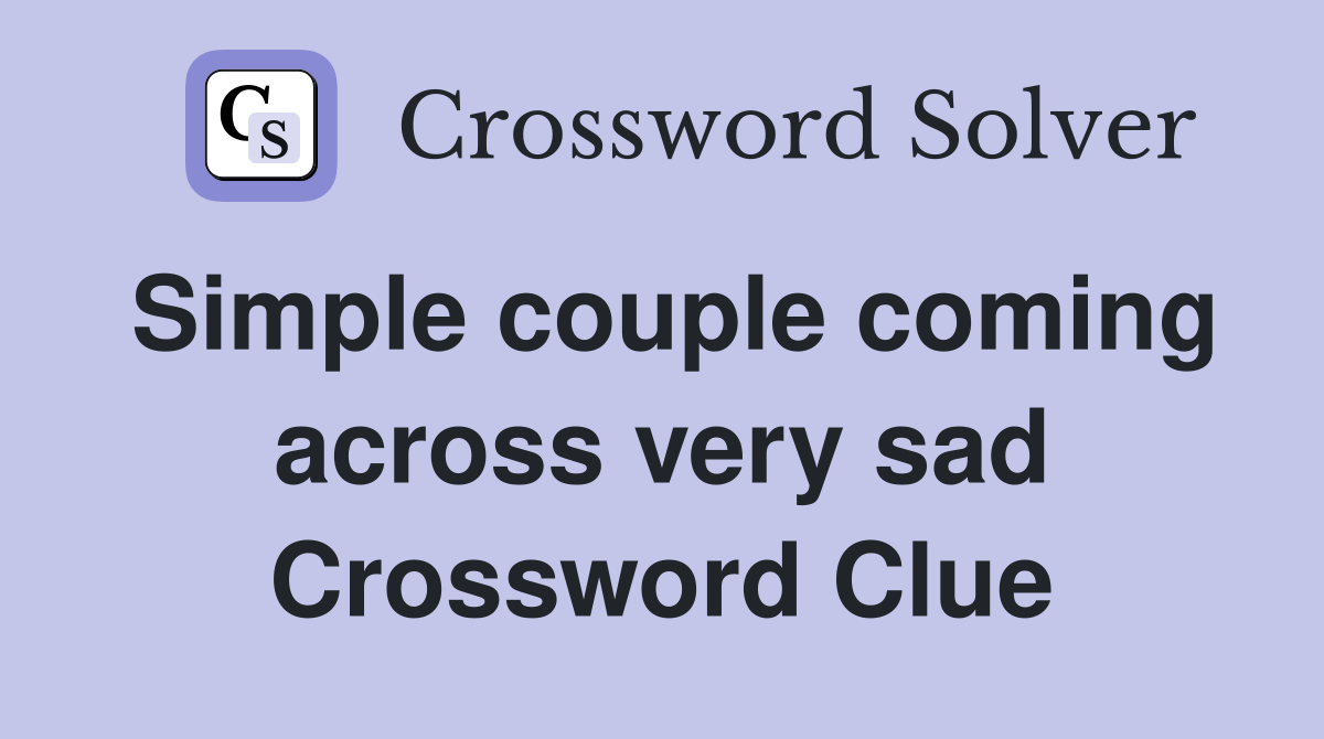 Simple couple coming across very sad Crossword Clue