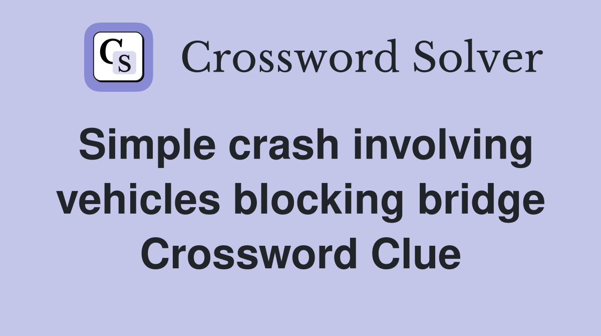 Simple crash involving vehicles blocking bridge Crossword Clue