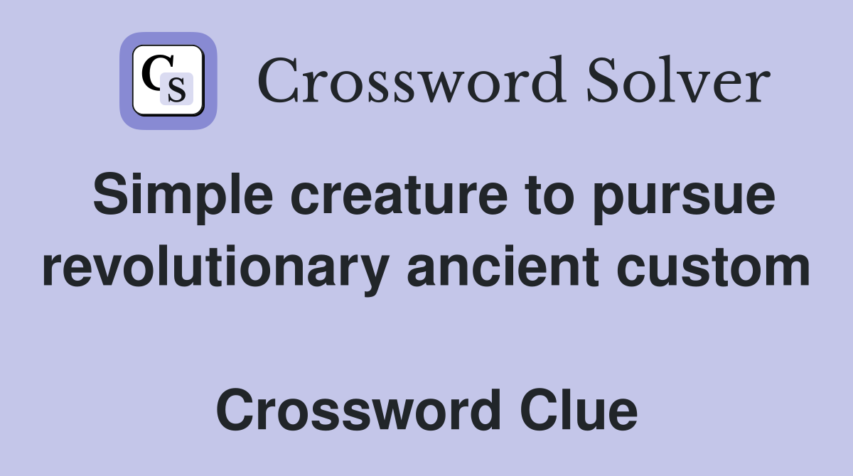 Simple creature to pursue revolutionary ancient custom  Crossword Clue