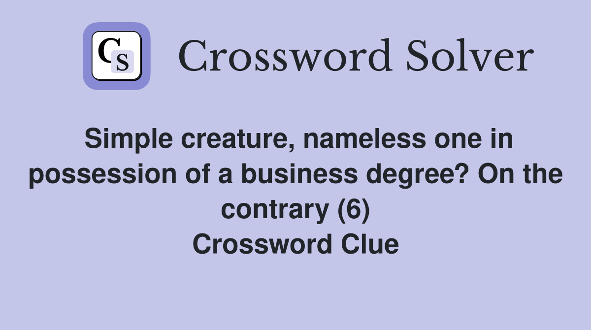 Simple creature, nameless one in possession of a business degree? On the contrary (6) Crossword Clue
