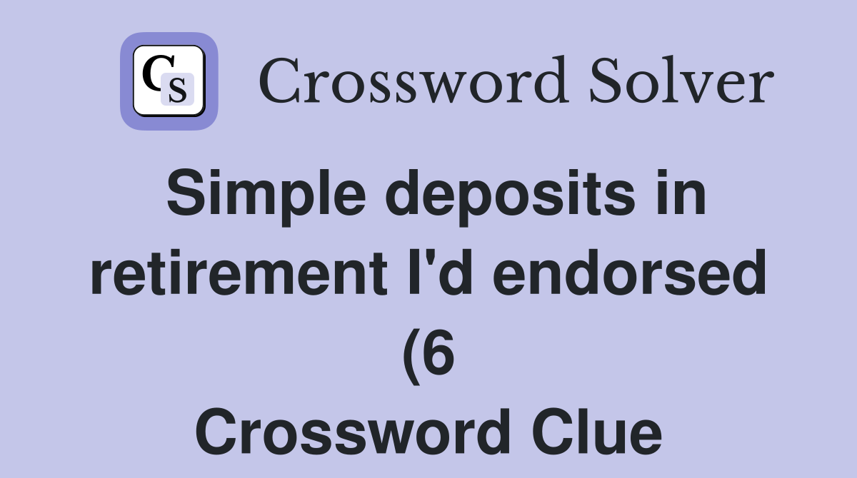 Simple deposits in retirement I #39 d endorsed (6) Crossword Clue Answers Simple deposits in retirement I #39 d endorsed (6) Crossword Clue Answers