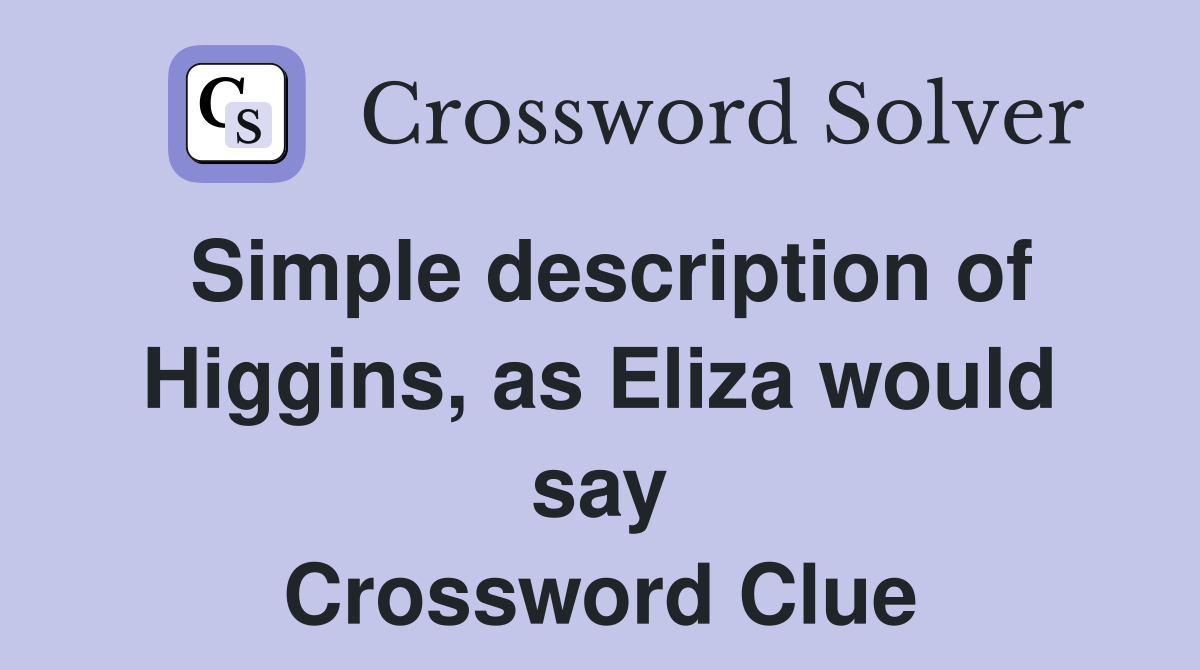 Simple description of Higgins, as Eliza would say Crossword Clue