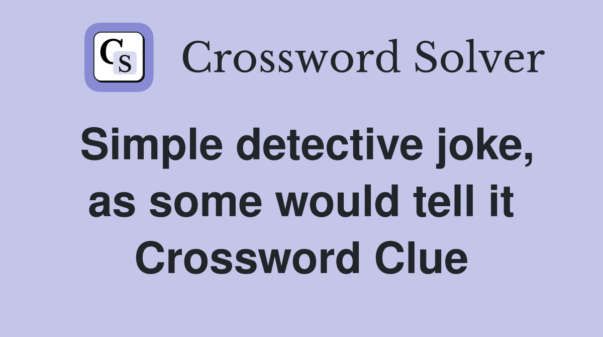 Simple detective joke, as some would tell it Crossword Clue