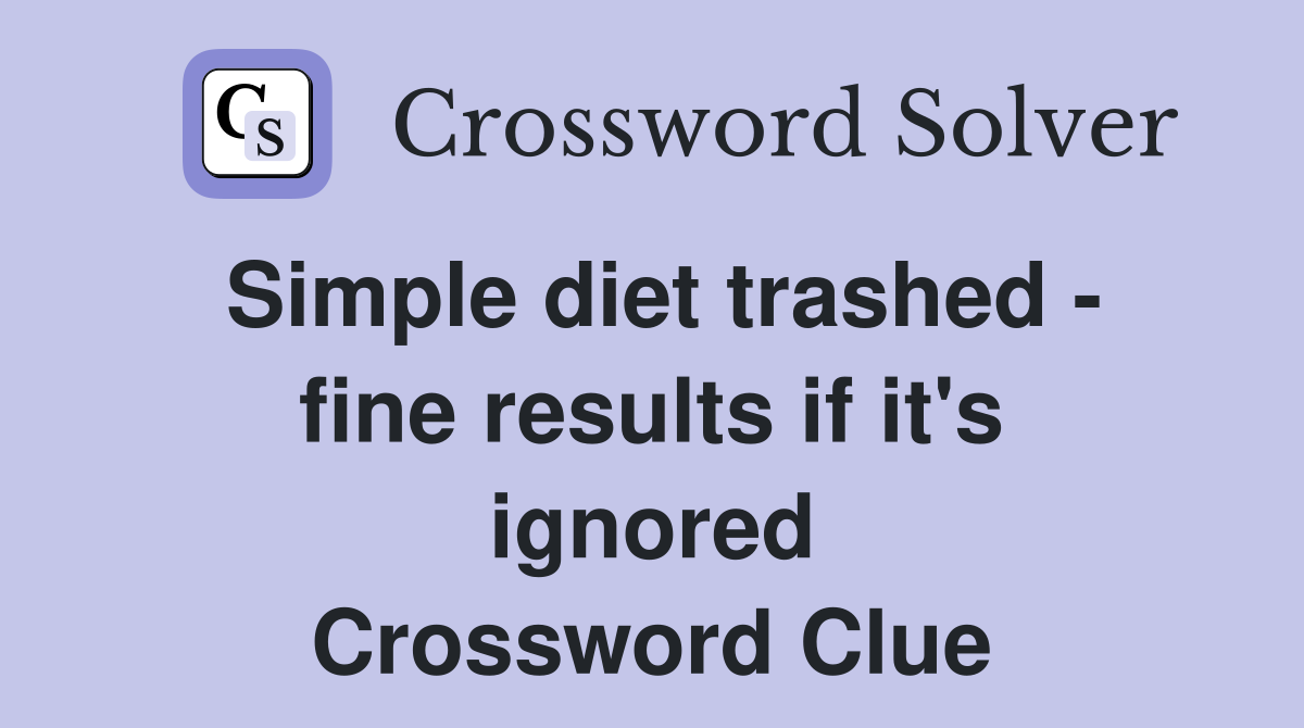 Simple diet trashed - fine results if it's ignored Crossword Clue