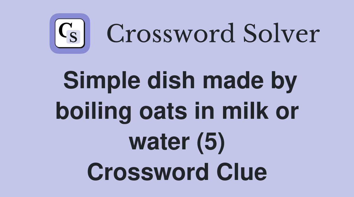 Simple dish made by boiling oats in milk or water (5) Crossword Clue