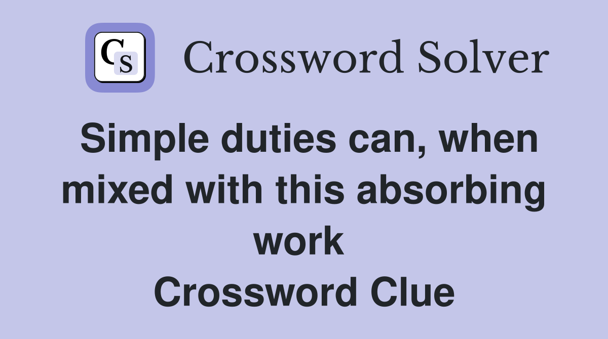 Simple duties can, when mixed with this absorbing work  Crossword Clue