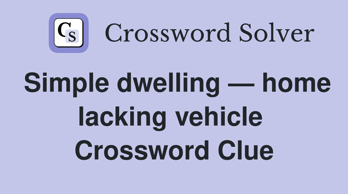Simple dwelling — home lacking vehicle  Crossword Clue