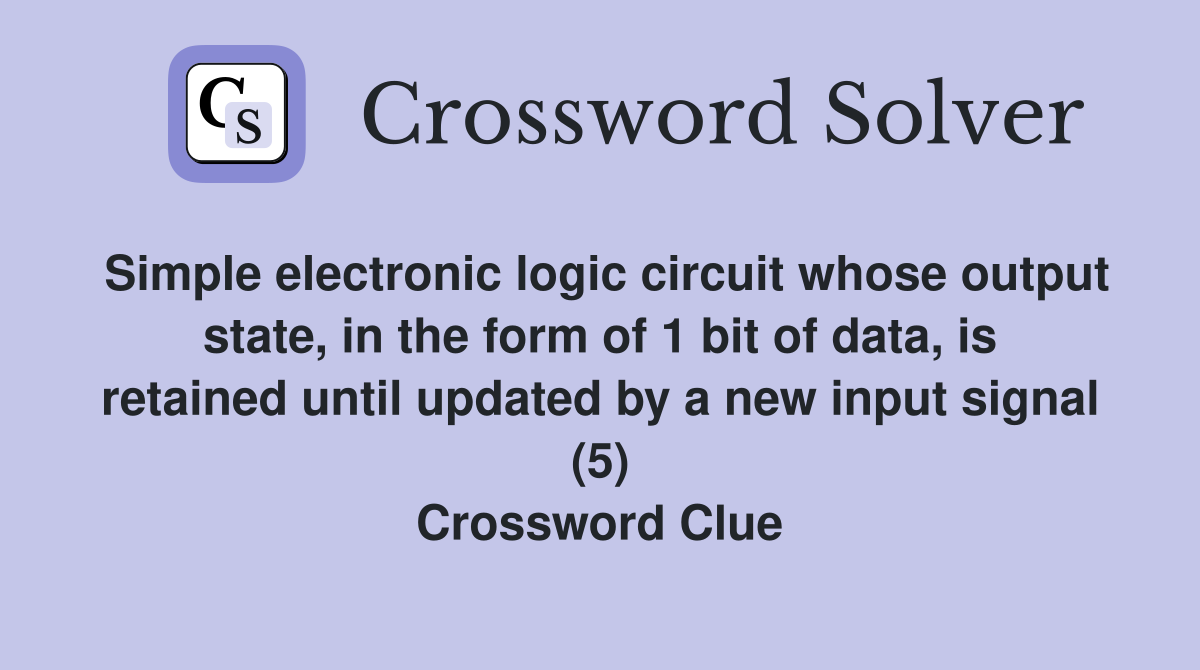 Simple electronic logic circuit whose output state, in the form of 1 bit of data, is retained until updated by a new input signal (5) Crossword Clue